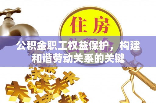 蜀山公积金职工权益保护，构建和谐劳动关系的关键