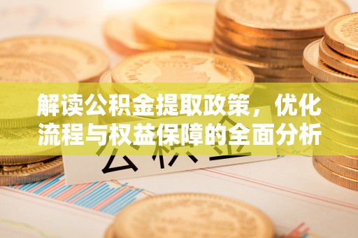蜀山解读公积金提取政策，优化流程与权益保障的全面分析